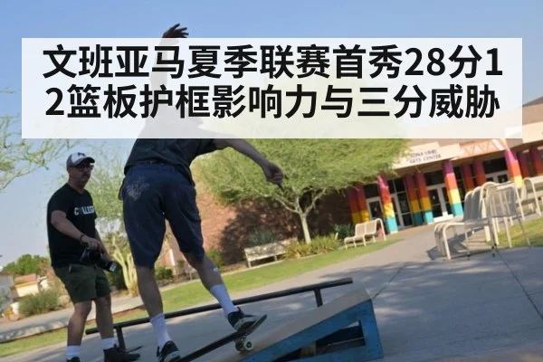 文班亚马夏季联赛首秀28分12篮板护框影响力与三分威胁