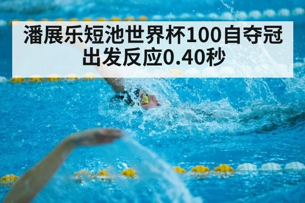 潘展乐短池世界杯100自夺冠 出发反应0.40秒