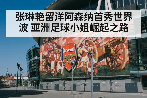 张琳艳留洋阿森纳首秀世界波 亚洲足球小姐崛起之路