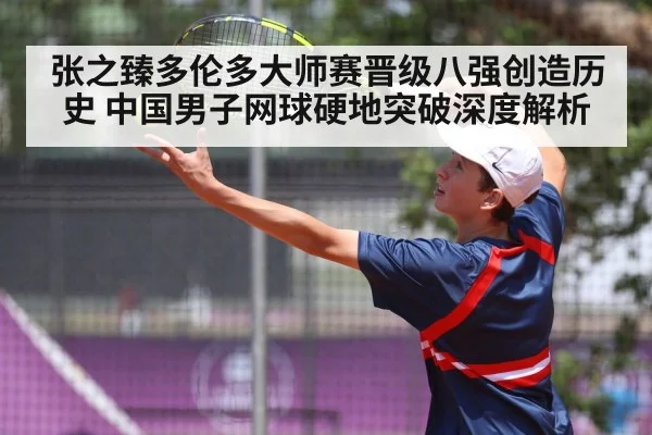 张之臻多伦多大师赛晋级八强创造历史 中国男子网球硬地突破深度解析