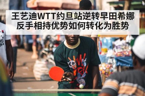 王艺迪WTT约旦站逆转早田希娜 反手相持优势如何转化为胜势