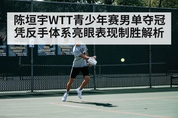 陈垣宇WTT青少年赛男单夺冠 凭反手体系亮眼表现制胜解析