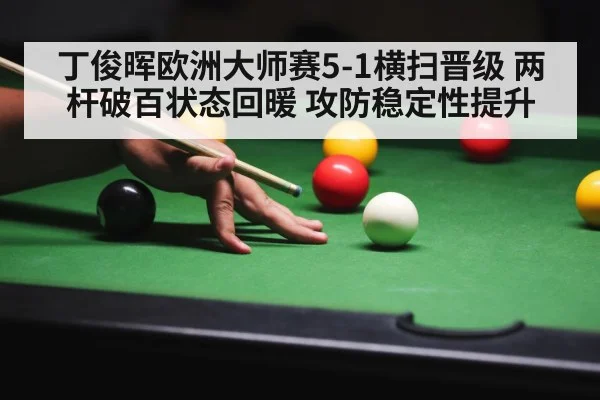 丁俊晖欧洲大师赛5-1横扫晋级 两杆破百状态回暖 攻防稳定性提升