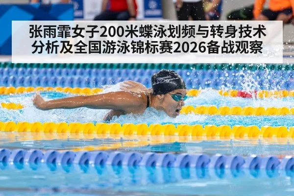 张雨霏女子200米蝶泳划频与转身技术分析及全国游泳锦标赛2026备战观察