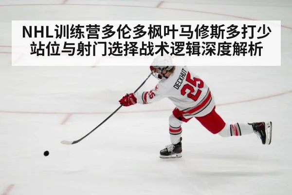 NHL训练营多伦多枫叶马修斯多打少站位与射门选择战术逻辑深度解析