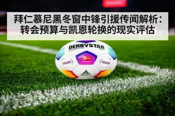拜仁慕尼黑冬窗中锋引援传闻解析:转会预算与凯恩轮换的现实评估