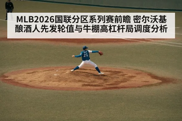MLB2026国联分区系列赛前瞻 密尔沃基酿酒人先发轮值与牛棚高杠杆局调度分析