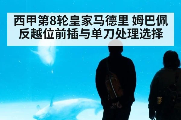 西甲第8轮皇家马德里 姆巴佩反越位前插与单刀处理选择