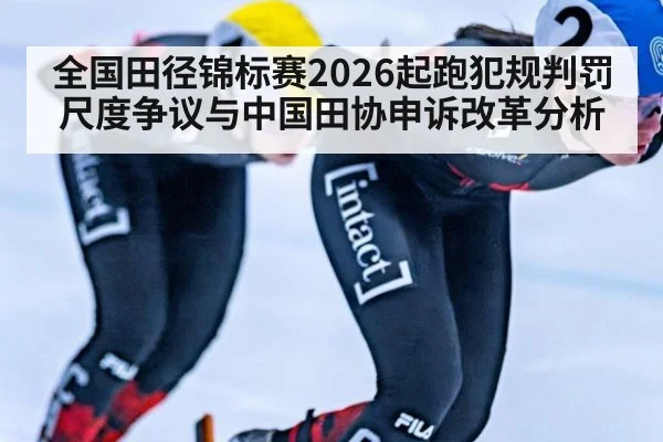 全国田径锦标赛2026起跑犯规判罚尺度争议与中国田协申诉改革分析