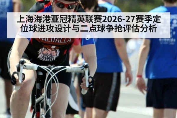 上海海港亚冠精英联赛2026-27赛季定位球进攻设计与二点球争抢评估分析
