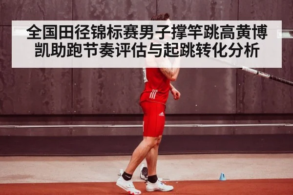 全国田径锦标赛男子撑竿跳高黄博凯助跑节奏评估与起跳转化分析
