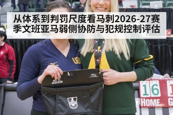 从体系到判罚尺度看马刺2026-27赛季文班亚马弱侧协防与犯规控制评估