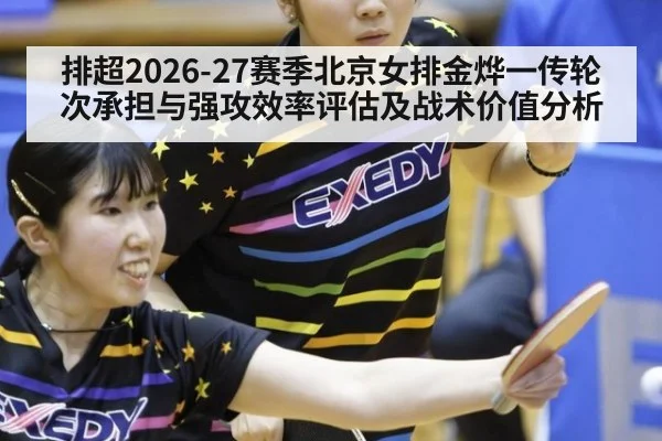 排超2026-27赛季北京女排金烨一传轮次承担与强攻效率评估及战术价值分析